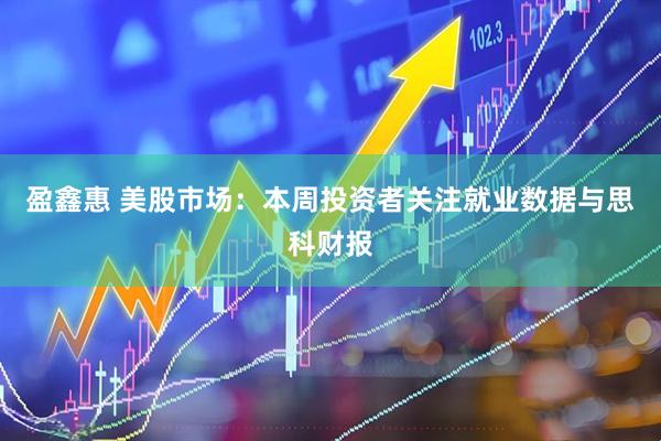 盈鑫惠 美股市场：本周投资者关注就业数据与思科财报