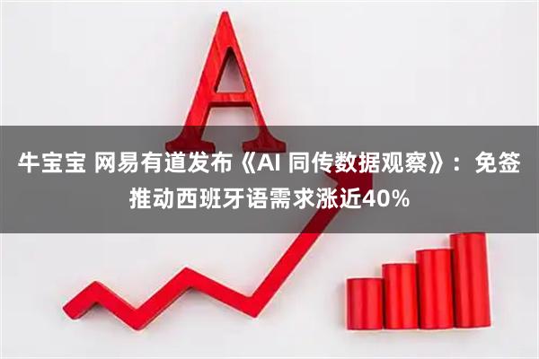 牛宝宝 网易有道发布《AI 同传数据观察》：免签推动西班牙语需求涨近40%