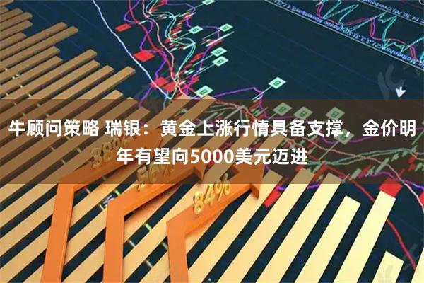 牛顾问策略 瑞银：黄金上涨行情具备支撑，金价明年有望向5000美元迈进